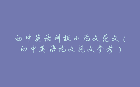 初中英语科技小论文范文(初中英语论文范文参考)