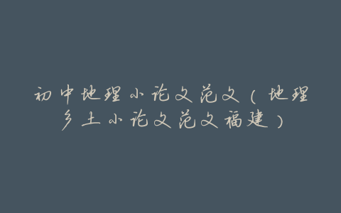 初中地理小论文范文(地理乡土小论文范文福建)