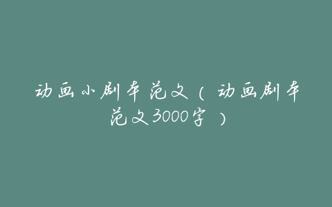 动画小剧本范文(动画剧本范文3000字)
