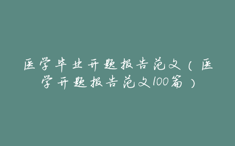 医学毕业开题报告范文(医学开题报告范文100篇)
