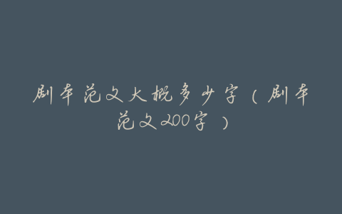 剧本范文大概多少字(剧本范文200字)
