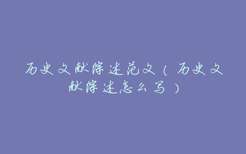 历史文献综述范文(历史文献综述怎么写)
