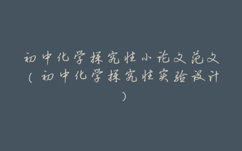 初中化学探究性小论文范文(初中化学探究性实验设计)
