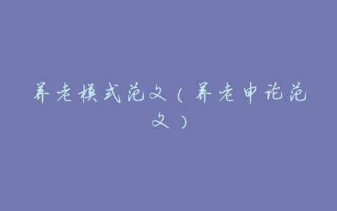 养老模式范文(养老申论范文)