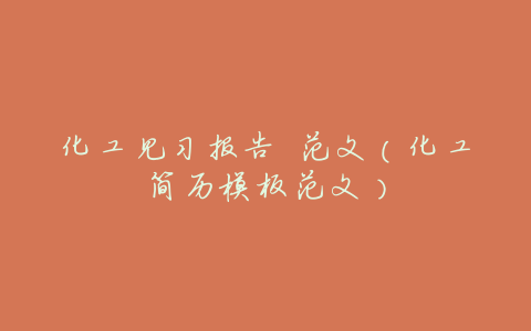 化工见习报告 范文(化工简历模板范文)
