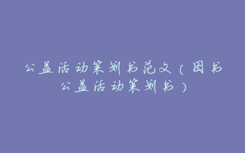 公益活动策划书范文(图书公益活动策划书)
