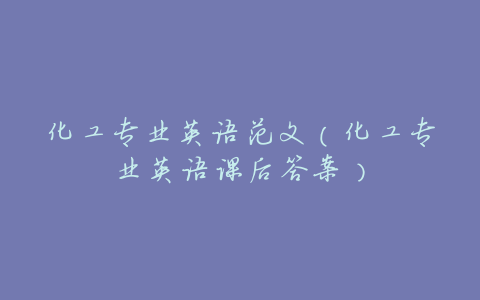化工专业英语范文(化工专业英语课后答案)