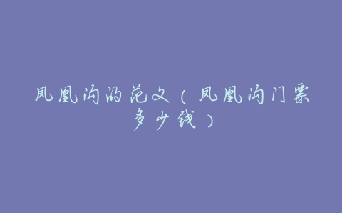 凤凰沟的范文(凤凰沟门票多少钱)