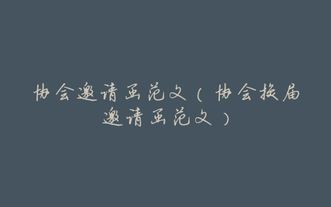 协会邀请函范文(协会换届邀请函范文)