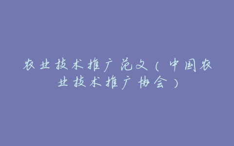 农业技术推广范文(中国农业技术推广协会)
