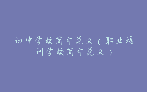 初中学校简介范文(职业培训学校简介范文)