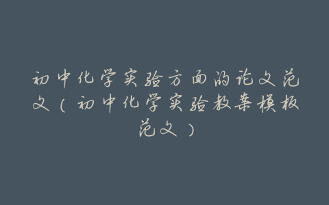 初中化学实验方面的论文范文(初中化学实验教案模板范文)