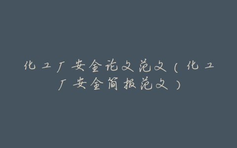 化工厂安全论文范文(化工厂安全简报范文)