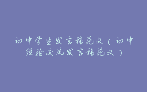 初中学生发言稿范文(初中经验交流发言稿范文)