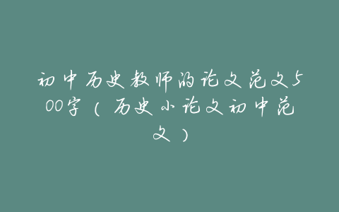初中历史教师的论文范文500字（历史小论文初中范文）