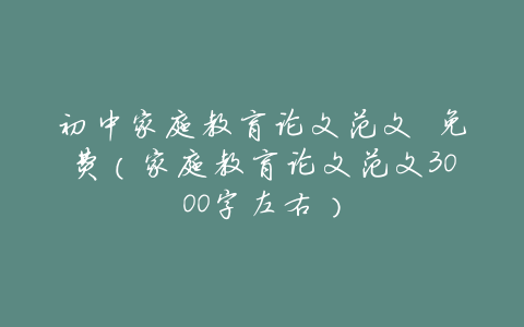 初中家庭教育论文范文 免费(家庭教育论文范文3000字左右)