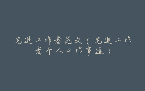 先进工作者范文(先进工作者个人工作事迹)