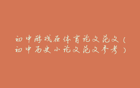 初中游戏在体育论文范文(初中历史小论文范文参考)