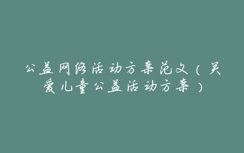 公益网络活动方案范文(关爱儿童公益活动方案)