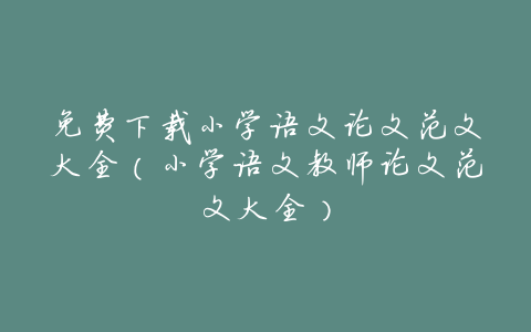 免费下载小学语文论文范文大全(小学语文教师论文范文大全)