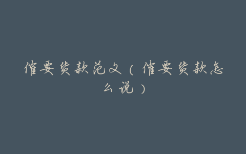 催要货款范文(催要货款怎么说)