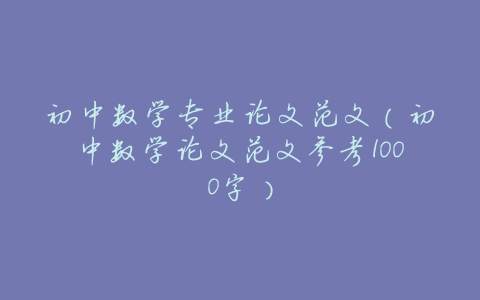 初中数学专业论文范文(初中数学论文范文参考1000字)