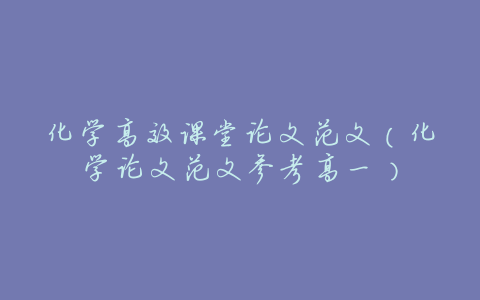 化学高效课堂论文范文(化学论文范文参考高一)