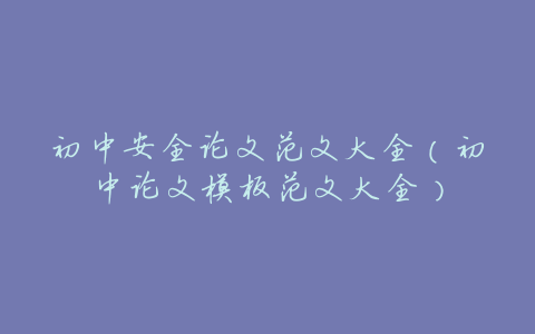 初中安全论文范文大全（初中论文模板范文大全）