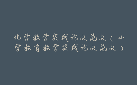化学教学实践论文范文(小学教育教学实践论文范文)
