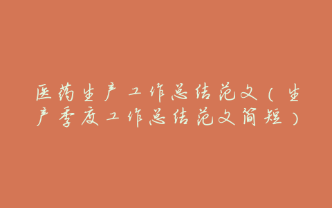 医药生产工作总结范文(生产季度工作总结范文简短)