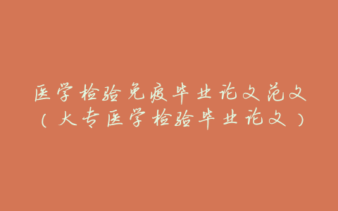 医学检验免疫毕业论文范文(大专医学检验毕业论文)