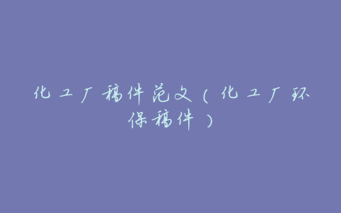 化工厂稿件范文(化工厂环保稿件)