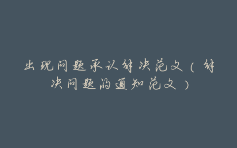 出现问题承认解决范文(解决问题的通知范文)