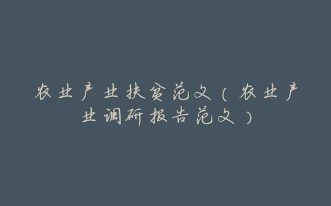 农业产业扶贫范文(农业产业调研报告范文)