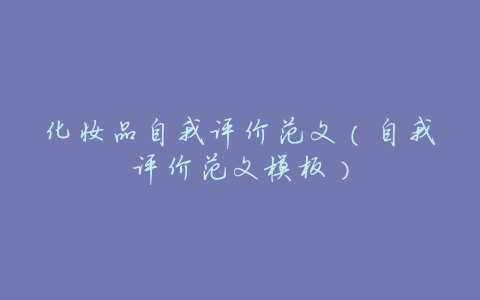 化妆品自我评价范文(自我评价范文模板)