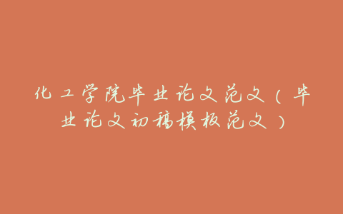 化工学院毕业论文范文(毕业论文初稿模板范文)