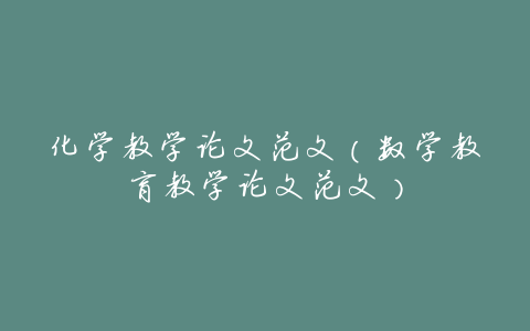 化学教学论文范文(数学教育教学论文范文)