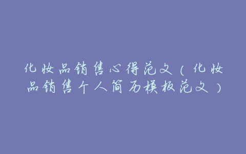 化妆品销售心得范文(化妆品销售个人简历模板范文)