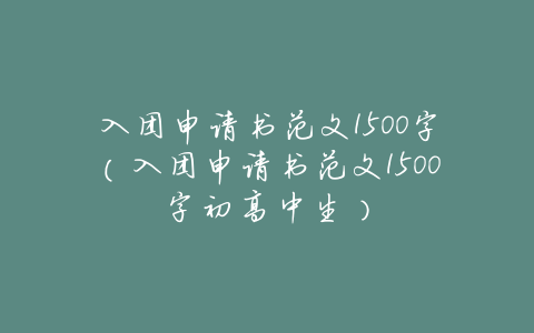 入团申请书范文1500字(入团申请书范文1500字初高中生)