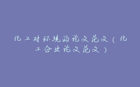 化工对环境的论文范文(化工企业论文范文)