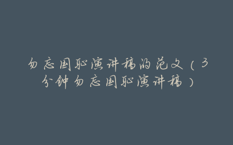勿忘国耻演讲稿的范文(3分钟勿忘国耻演讲稿)
