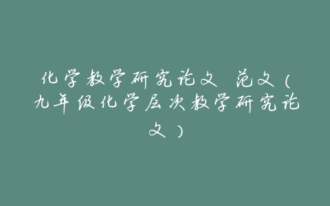 化学教学研究论文 范文(九年级化学层次教学研究论文)
