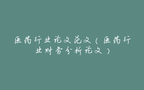 医药行业论文范文（医药行业财务分析论文）