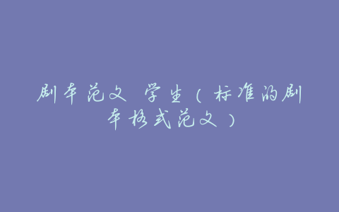 剧本范文 学生(标准的剧本格式范文)