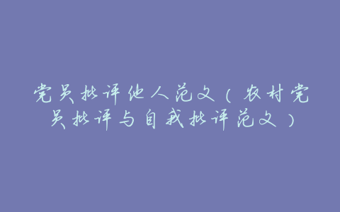 党员批评他人范文(农村党员批评与自我批评范文)