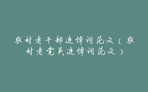 农村老干部追悼词范文(农村老党员追悼词范文)