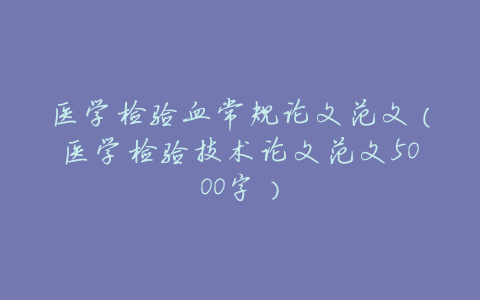 医学检验血常规论文范文(医学检验技术论文范文5000字)