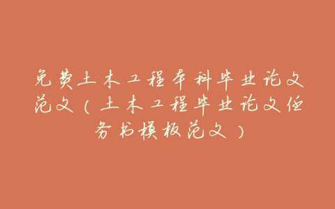 免费土木工程本科毕业论文范文(土木工程毕业论文任务书模板范文)