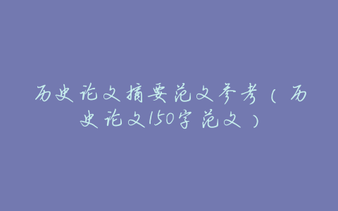 历史论文摘要范文参考（历史论文150字范文）