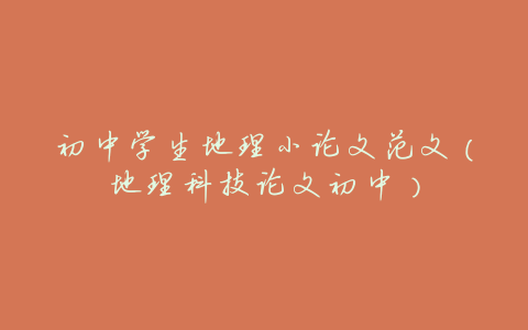初中学生地理小论文范文(地理科技论文初中)